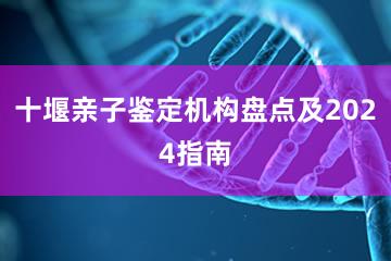 十堰亲子鉴定机构盘点及2024指南