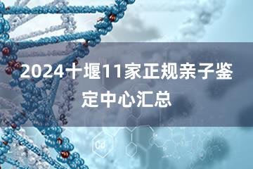 2024十堰11家正规亲子鉴定中心汇总