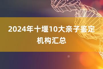 2024年十堰10大亲子鉴定机构汇总